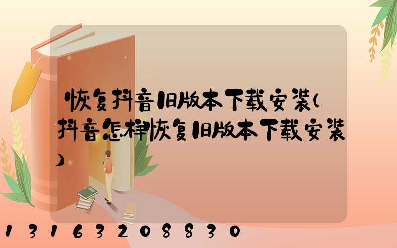 恢复抖音旧版本下载安装(抖音怎样恢复旧版本下载安装)