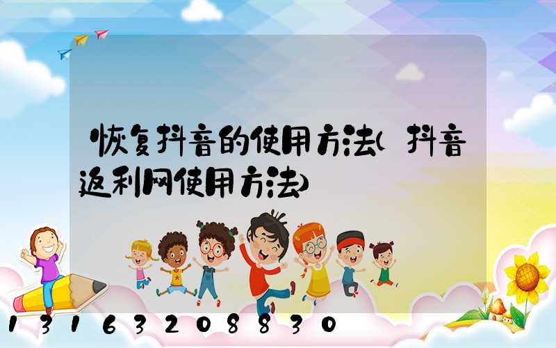 恢复抖音的使用方法(抖音返利网使用方法)