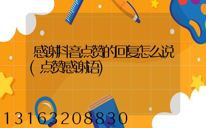 感谢抖音点赞的回复怎么说(点赞感谢语)