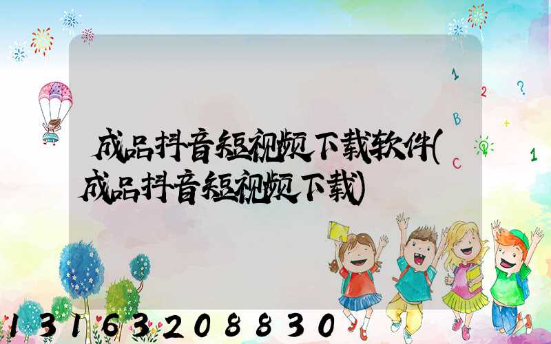 成品抖音短视频下载软件(成品抖音短视频下载)
