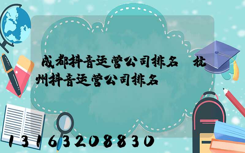 成都抖音运营公司排名(杭州抖音运营公司排名)