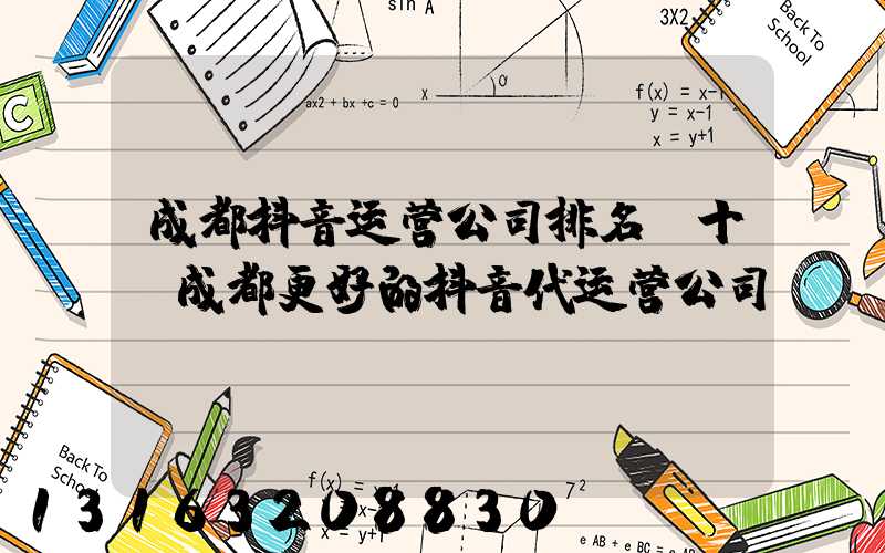 成都抖音运营公司排名前十(成都更好的抖音代运营公司)