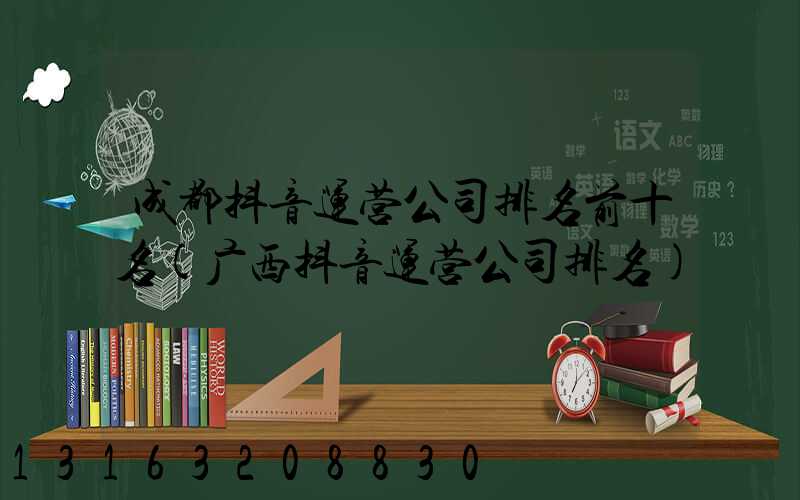 成都抖音运营公司排名前十名(广西抖音运营公司排名)
