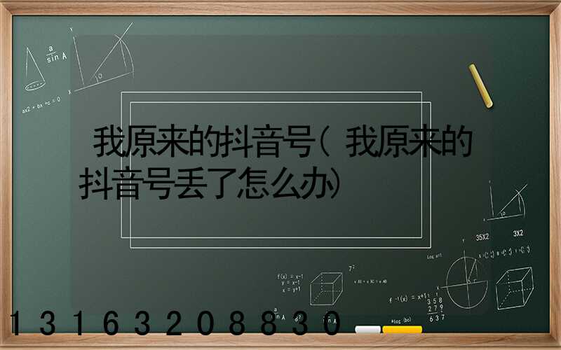 我原来的抖音号(我原来的抖音号丢了怎么办)