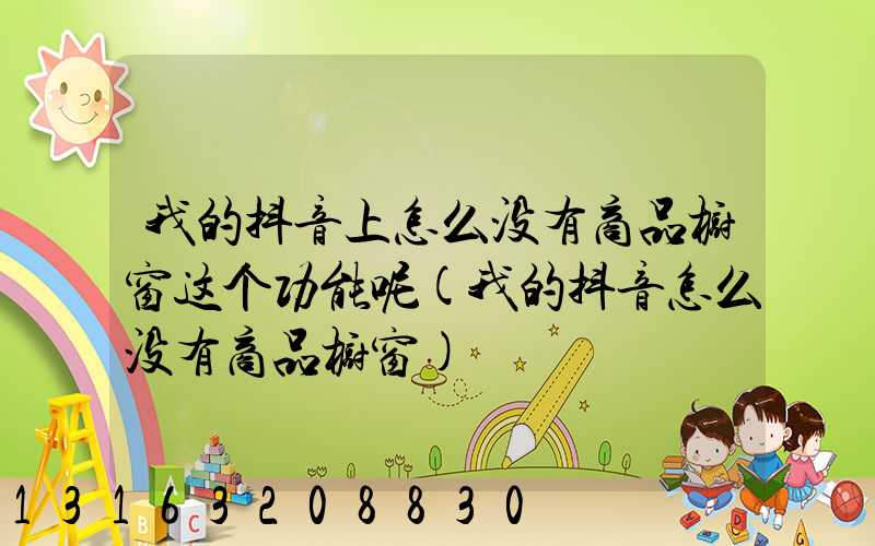 我的抖音上怎么没有商品橱窗这个功能呢(我的抖音怎么没有商品橱窗)
