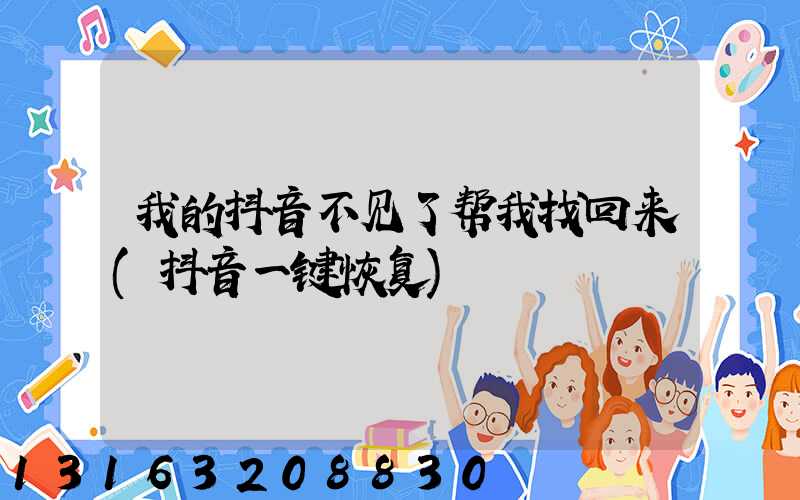 我的抖音不见了帮我找回来(抖音一键恢复)