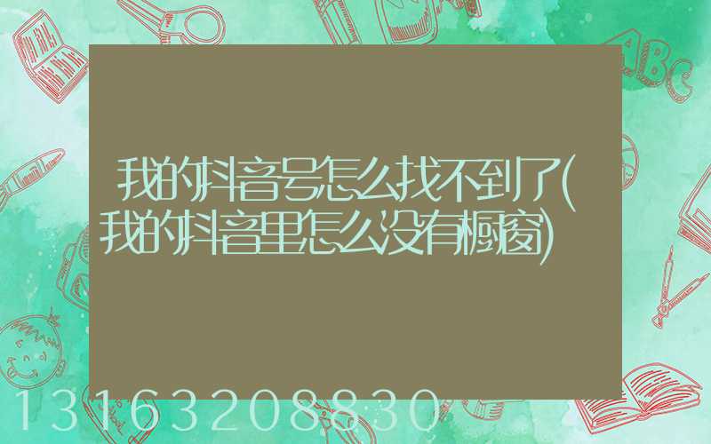 我的抖音号怎么找不到了(我的抖音里怎么没有橱窗)