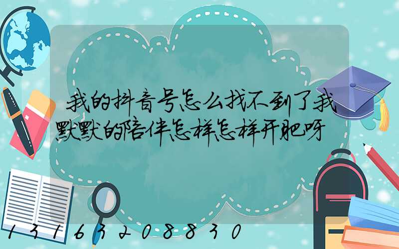我的抖音号怎么找不到了我默默的陪伴怎样怎样开肥呀