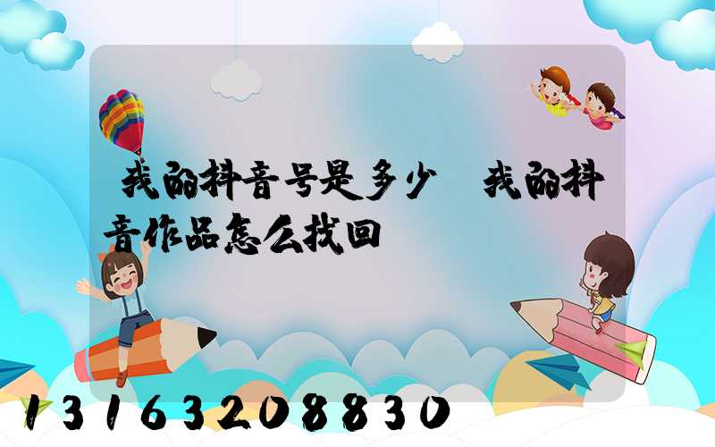 我的抖音号是多少(我的抖音作品怎么找回)