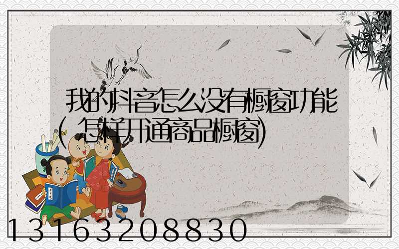 我的抖音怎么没有橱窗功能(怎样开通商品橱窗)