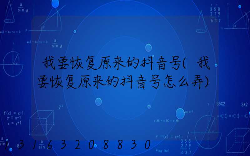 我要恢复原来的抖音号(我要恢复原来的抖音号怎么弄)