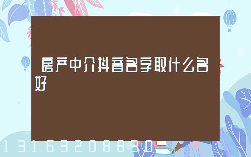 房产中介抖音名字取什么名好