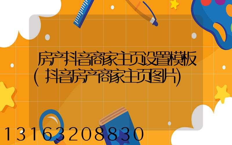 房产抖音商家主页设置模板(抖音房产商家主页图片)
