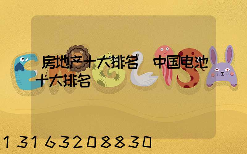 房地产十大排名(中国电池十大排名)