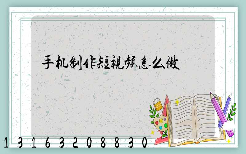 手机制作短视频怎么做