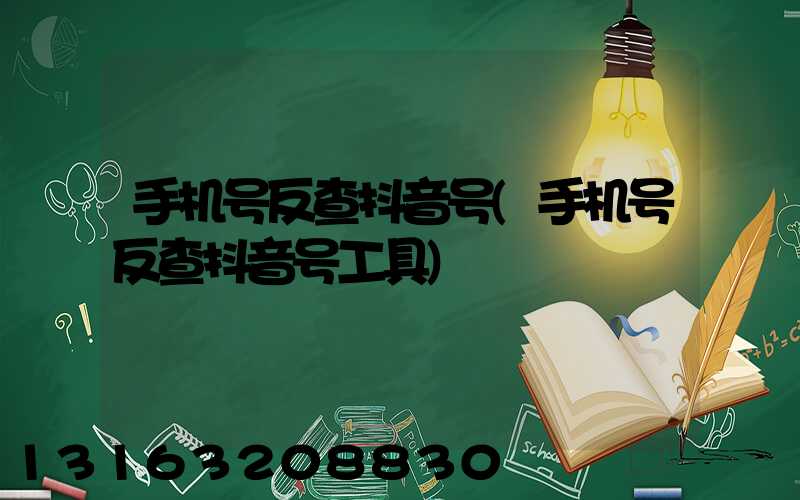 手机号反查抖音号(手机号反查抖音号工具)
