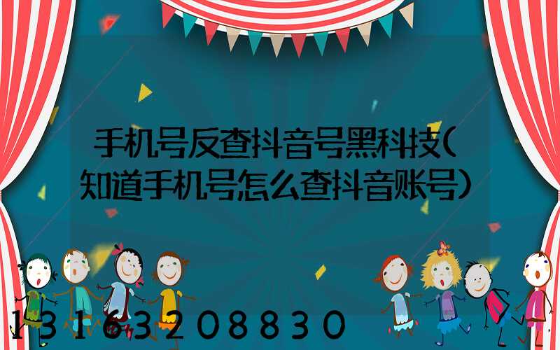 手机号反查抖音号黑科技(知道手机号怎么查抖音账号)