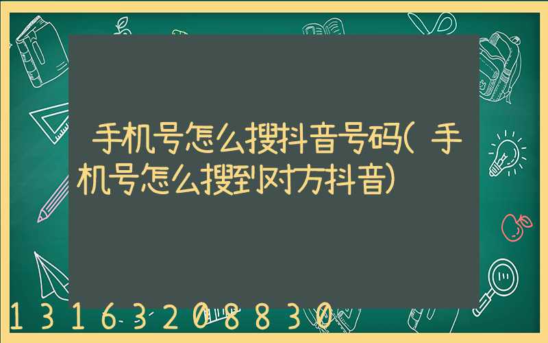 手机号怎么搜抖音号码(手机号怎么搜到对方抖音)