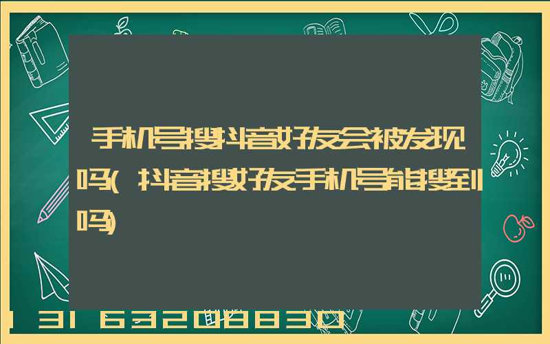 手机号搜抖音好友会被发现吗(抖音搜好友手机号能搜到吗)