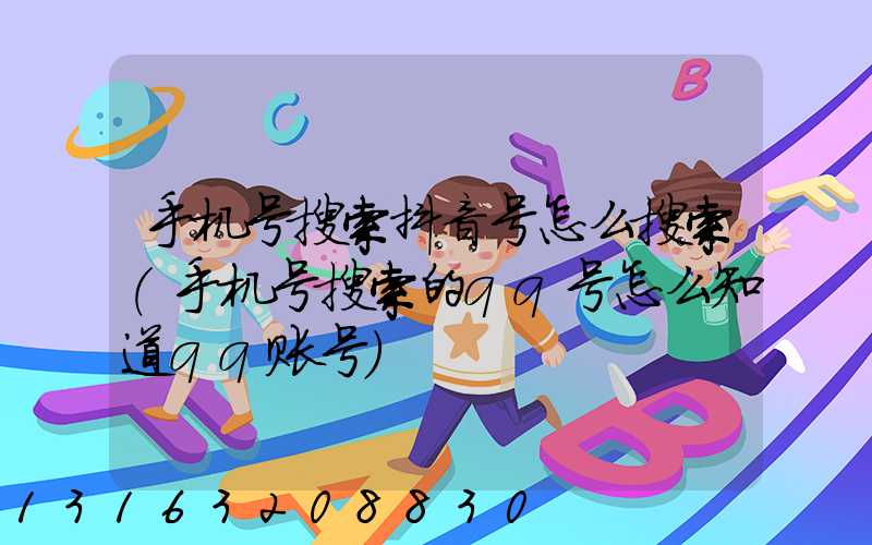 手机号搜索抖音号怎么搜索(手机号搜索的qq号怎么知道qq账号)