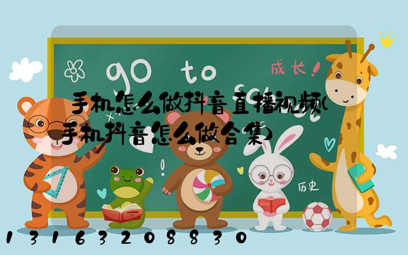 手机怎么做抖音直播视频(手机抖音怎么做合集)