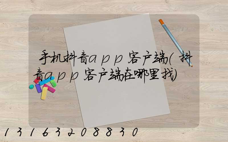 手机抖音app客户端(抖音app客户端在哪里找)