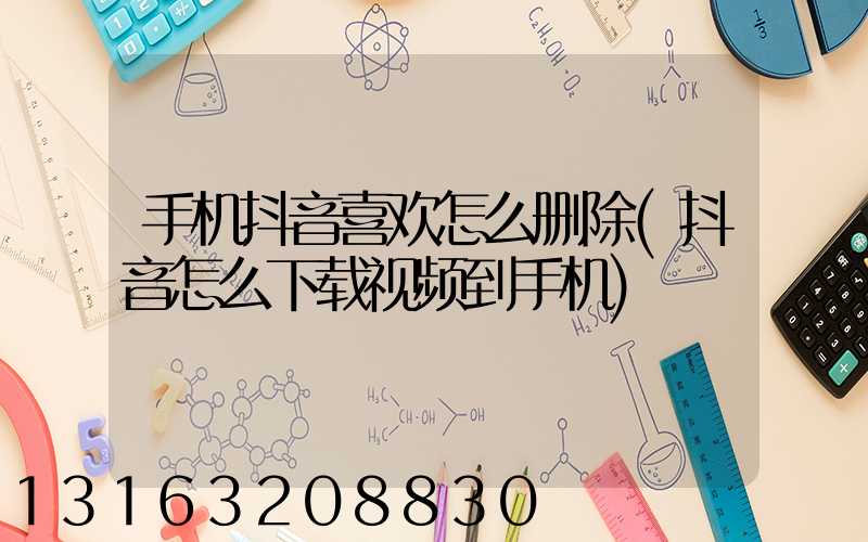 手机抖音喜欢怎么删除(抖音怎么下载视频到手机)