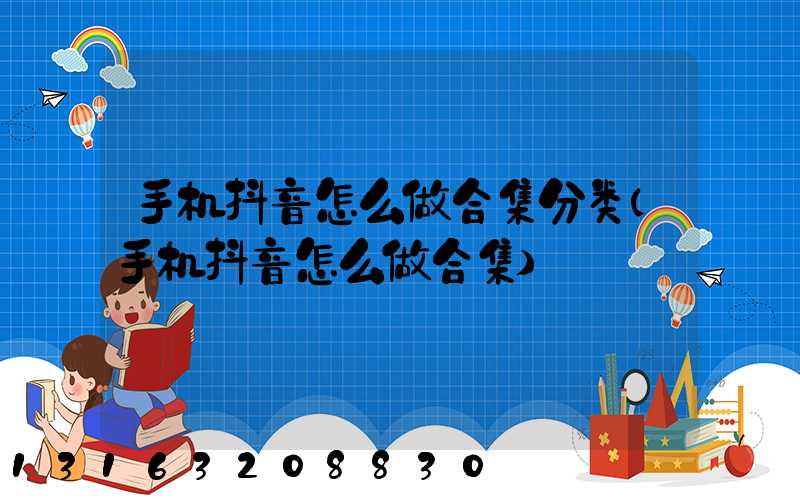 手机抖音怎么做合集分类(手机抖音怎么做合集)