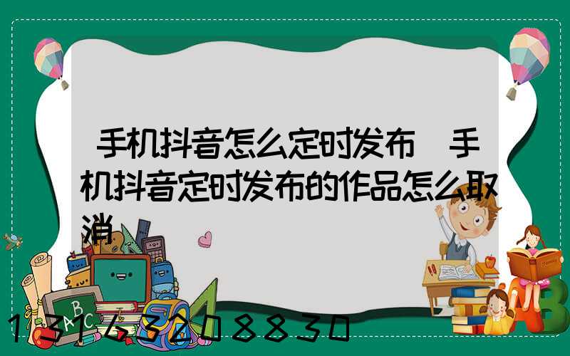 手机抖音怎么定时发布(手机抖音定时发布的作品怎么取消)