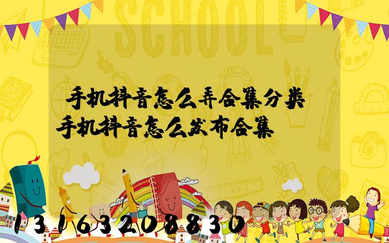 手机抖音怎么弄合集分类(手机抖音怎么发布合集)