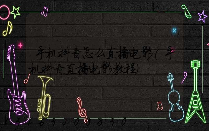 手机抖音怎么直播电影(手机抖音直播电影教程)