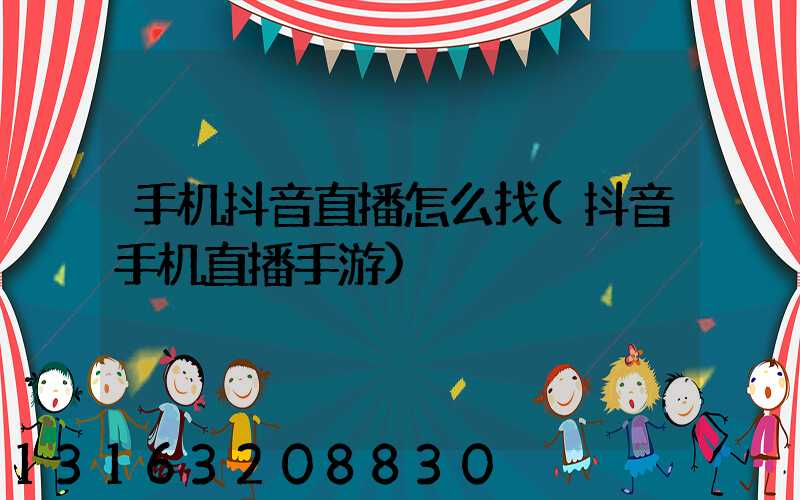 手机抖音直播怎么找(抖音手机直播手游)