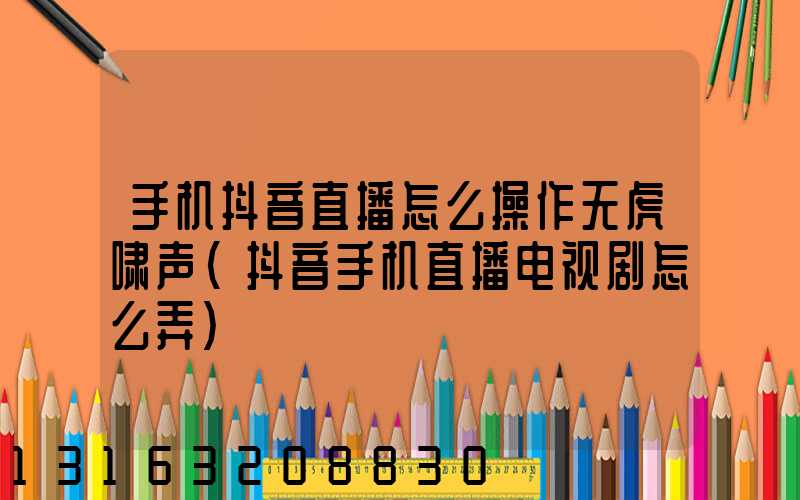 手机抖音直播怎么操作无虎啸声(抖音手机直播电视剧怎么弄)