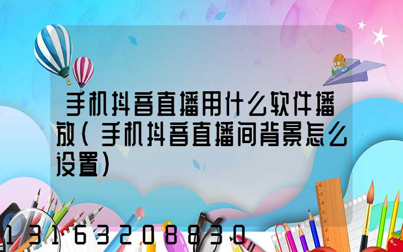 手机抖音直播用什么软件播放(手机抖音直播间背景怎么设置)