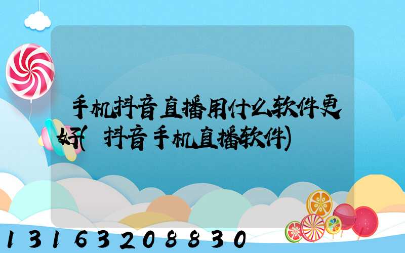 手机抖音直播用什么软件更好(抖音手机直播软件)