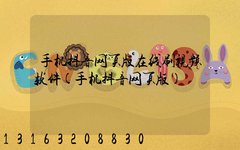 手机抖音网页版在线刷视频软件(手机抖音网页版)