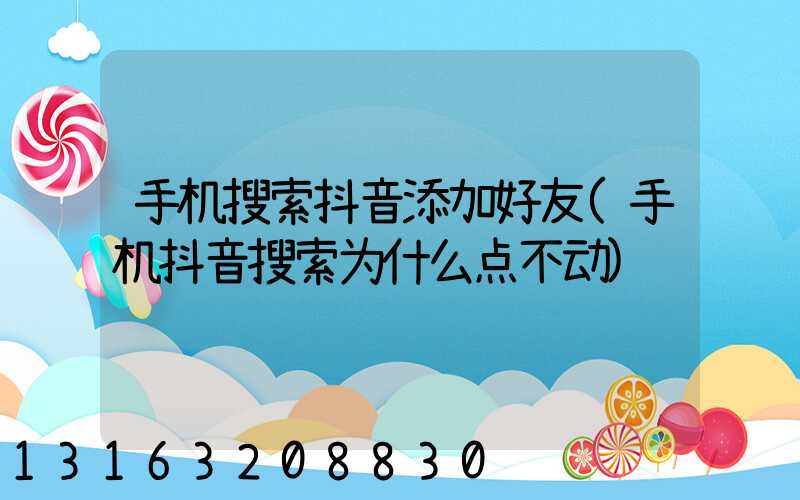 手机搜索抖音添加好友(手机抖音搜索为什么点不动)