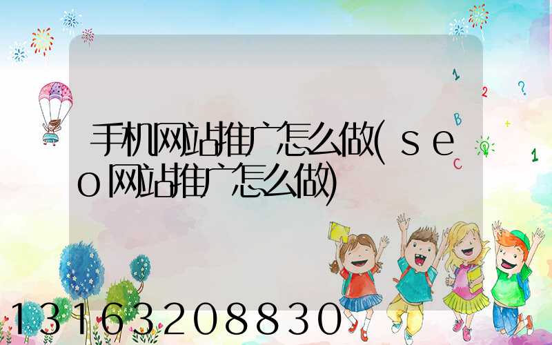 手机网站推广怎么做(seo网站推广怎么做)