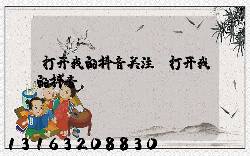 打开我的抖音关注(打开我的抖音)