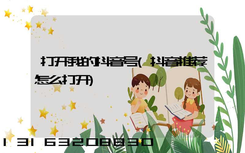 打开我的抖音号(抖音推荐怎么打开)