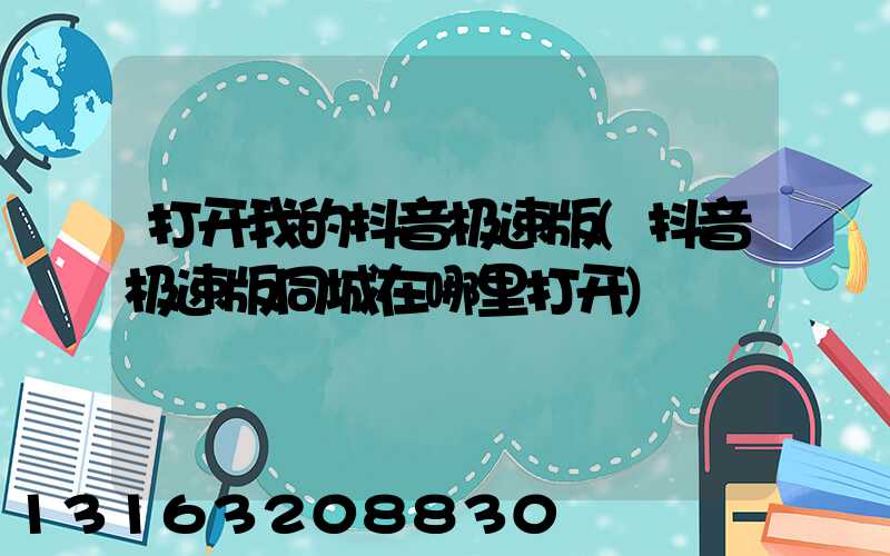 打开我的抖音极速版(抖音极速版同城在哪里打开)