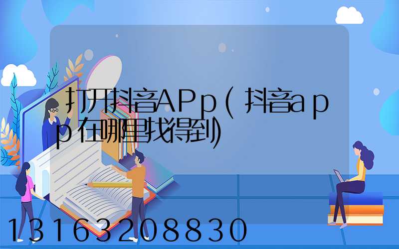 打开抖音APp(抖音app在哪里找得到)