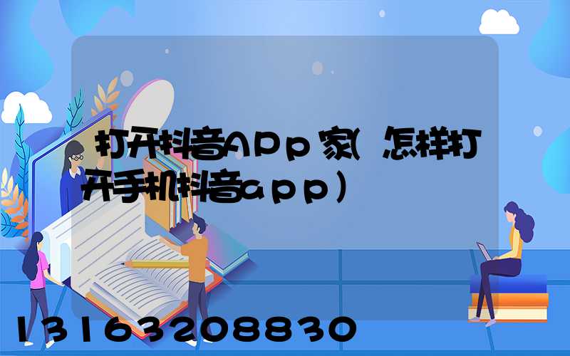 打开抖音APp家(怎样打开手机抖音app)