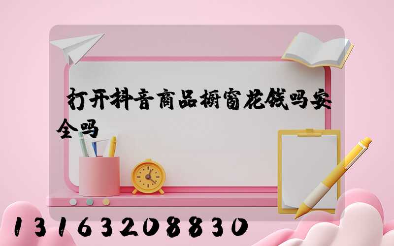 打开抖音商品橱窗花钱吗安全吗