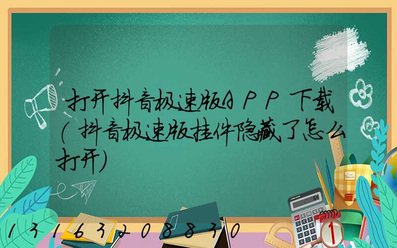 打开抖音极速版APP下载(抖音极速版挂件隐藏了怎么打开)