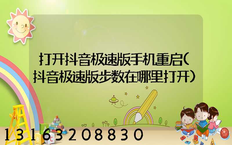 打开抖音极速版手机重启(抖音极速版步数在哪里打开)