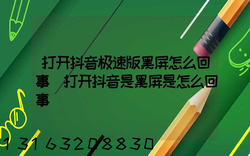 打开抖音极速版黑屏怎么回事(打开抖音是黑屏是怎么回事)