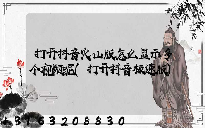 打开抖音火山版怎么显示多个视频呢(打开抖音极速版)