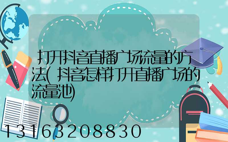 打开抖音直播广场流量的方法(抖音怎样打开直播广场的流量池)