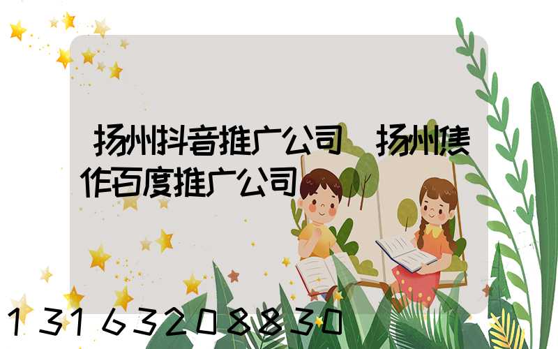 扬州抖音推广公司(扬州焦作百度推广公司)